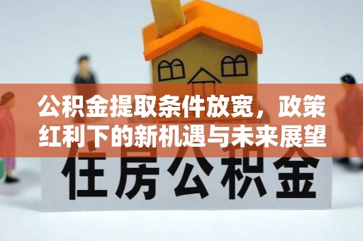 龙门公积金提取条件放宽，政策红利下的新机遇与未来展望