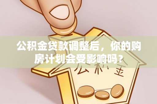 龙门公积金贷款调整后，你的购房计划会受影响吗？