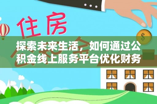 龙门探索未来生活，如何通过公积金线上服务平台优化财务管理