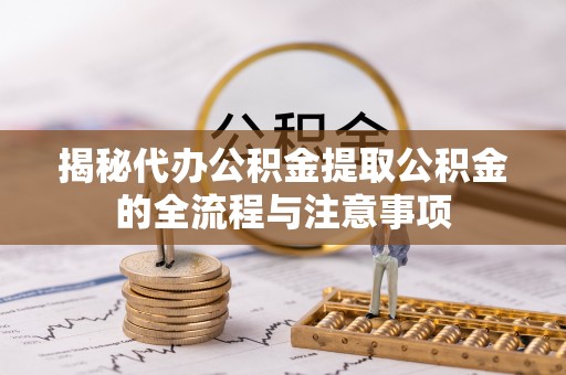龙门揭秘代办公积金提取公积金的全流程与注意事项