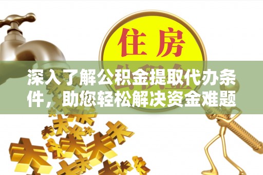 龙门深入了解公积金提取代办条件，助您轻松解决资金难题