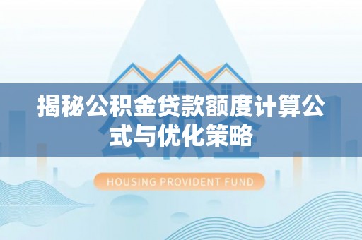 龙门揭秘公积金贷款额度计算公式与优化策略