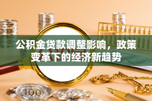 龙门公积金贷款调整影响，政策变革下的经济新趋势