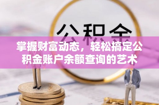 龙门掌握财富动态，轻松搞定公积金账户余额查询的艺术