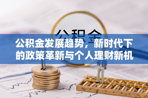 龙门公积金发展趋势，新时代下的政策革新与个人理财新机遇