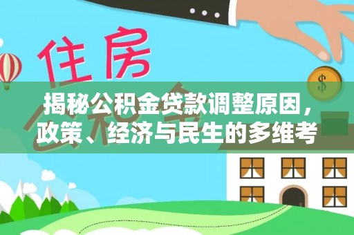 龙门揭秘公积金贷款调整原因，政策、经济与民生的多维考量