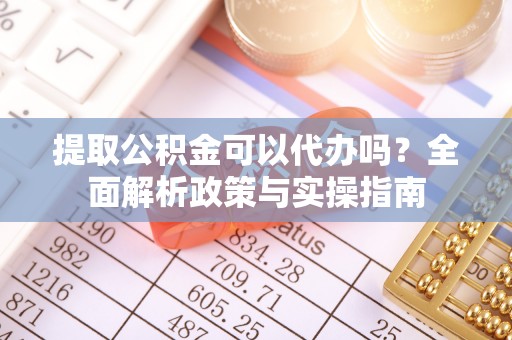 龙门提取公积金可以代办吗？全面解析政策与实操指南