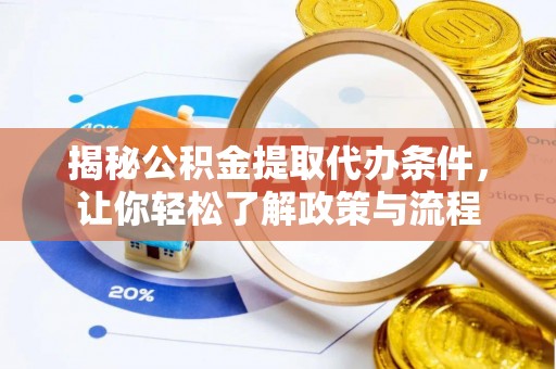 龙门揭秘公积金提取代办条件，让你轻松了解政策与流程