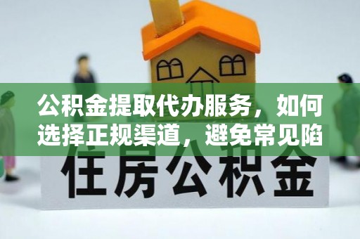 龙门公积金提取代办服务，如何选择正规渠道，避免常见陷阱