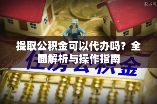 龙门提取公积金可以代办吗？全面解析与操作指南