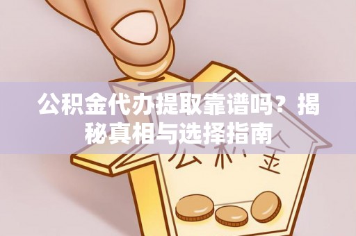 龙门公积金代办提取靠谱吗？揭秘真相与选择指南