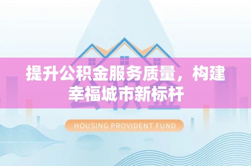 龙门提升公积金服务质量，构建幸福城市新标杆