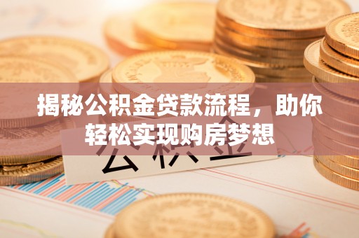 龙门揭秘公积金贷款流程，助你轻松实现购房梦想