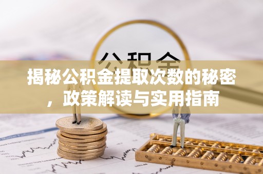 龙门揭秘公积金提取次数的秘密，政策解读与实用指南