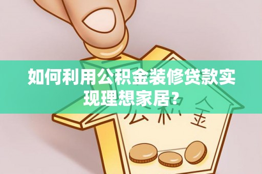 龙门如何利用公积金装修贷款实现理想家居？