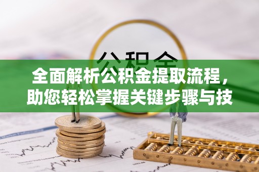龙门全面解析公积金提取流程，助您轻松掌握关键步骤与技巧