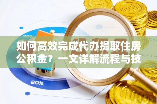 龙门如何高效完成代办提取住房公积金？一文详解流程与技巧