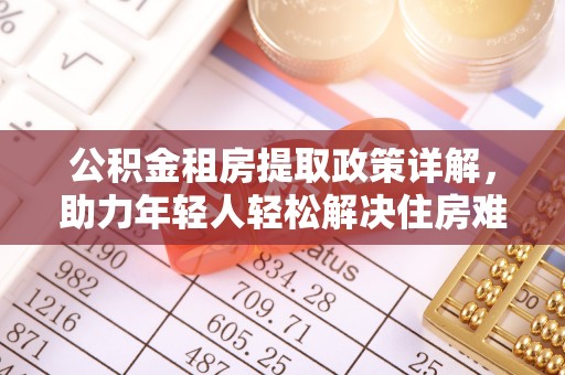 龙门公积金租房提取政策详解，助力年轻人轻松解决住房难题