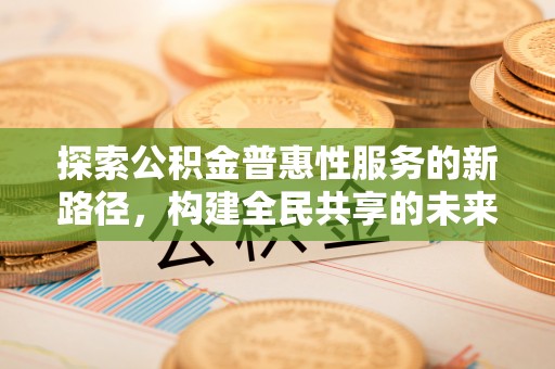 龙门探索公积金普惠性服务的新路径，构建全民共享的未来