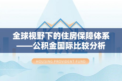 龙门全球视野下的住房保障体系——公积金国际比较分析