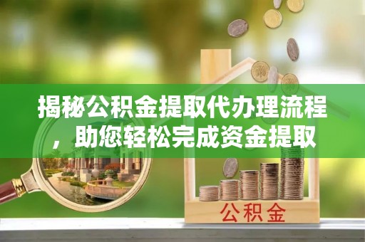 龙门揭秘公积金提取代办理流程，助您轻松完成资金提取