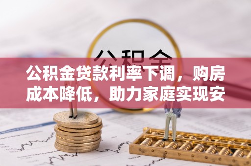 龙门公积金贷款利率下调，购房成本降低，助力家庭实现安居梦
