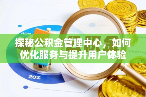 龙门探秘公积金管理中心，如何优化服务与提升用户体验