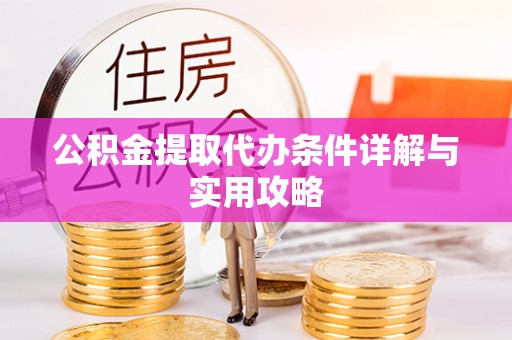 龙门公积金提取代办条件详解与实用攻略