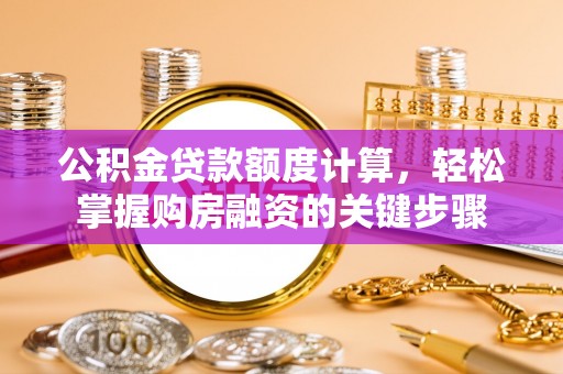 龙门公积金贷款额度计算，轻松掌握购房融资的关键步骤