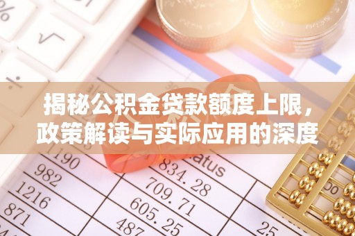 龙门揭秘公积金贷款额度上限，政策解读与实际应用的深度分析