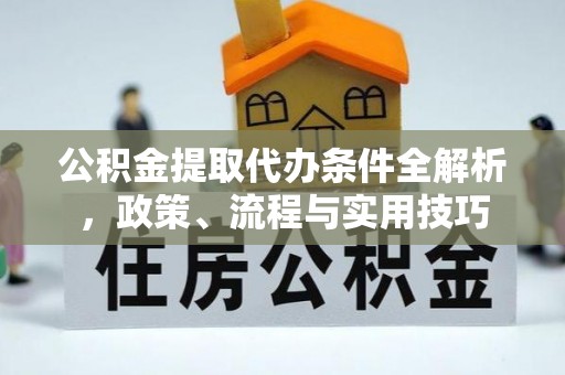 龙门公积金提取代办条件全解析，政策、流程与实用技巧
