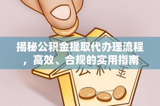 龙门揭秘公积金提取代办理流程，高效、合规的实用指南