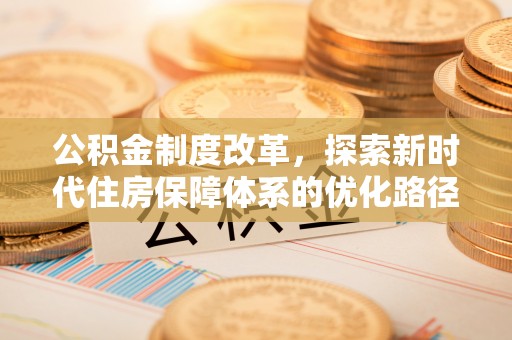 龙门公积金制度改革，探索新时代住房保障体系的优化路径