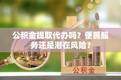 龙门公积金提取代办吗？便民服务还是潜在风险？