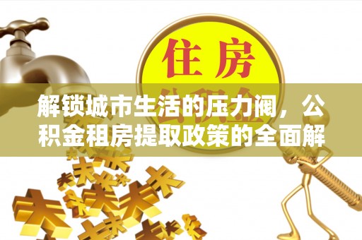 龙门解锁城市生活的压力阀，公积金租房提取政策的全面解析与实践指南