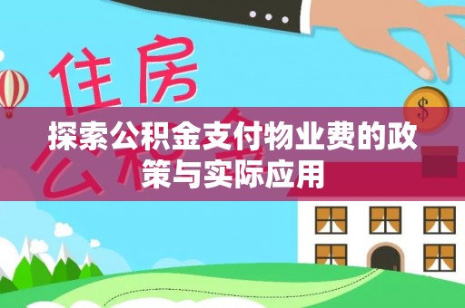 龙门探索公积金支付物业费的政策与实际应用