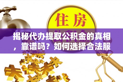 龙门揭秘代办提取公积金的真相，靠谱吗？如何选择合法服务？