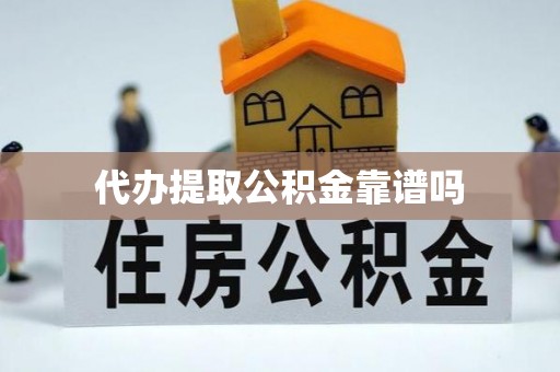 龙门代办提取公积金靠谱吗