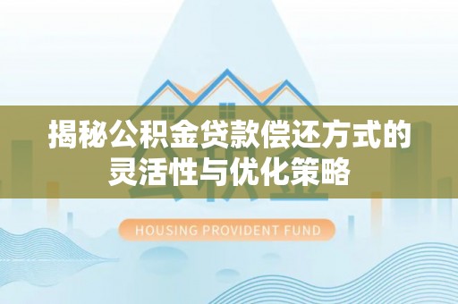 龙门揭秘公积金贷款偿还方式的灵活性与优化策略