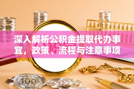 龙门深入解析公积金提取代办事宜，政策、流程与注意事项全攻略