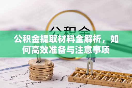龙门公积金提取材料全解析，如何高效准备与注意事项