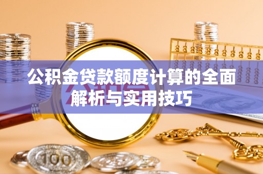 龙门公积金贷款额度计算的全面解析与实用技巧