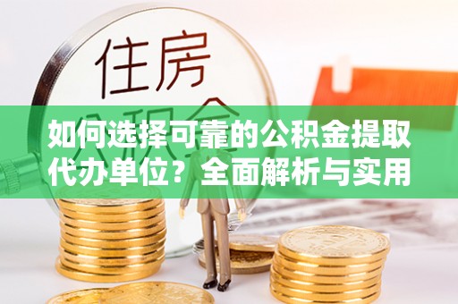 龙门如何选择可靠的公积金提取代办单位？全面解析与实用指南