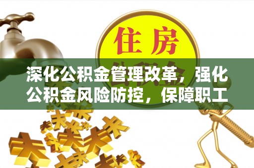 龙门深化公积金管理改革，强化公积金风险防控，保障职工权益