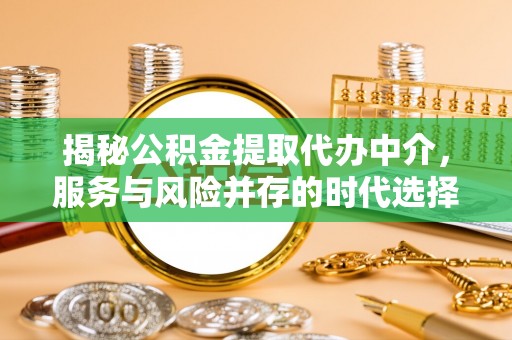 龙门揭秘公积金提取代办中介，服务与风险并存的时代选择