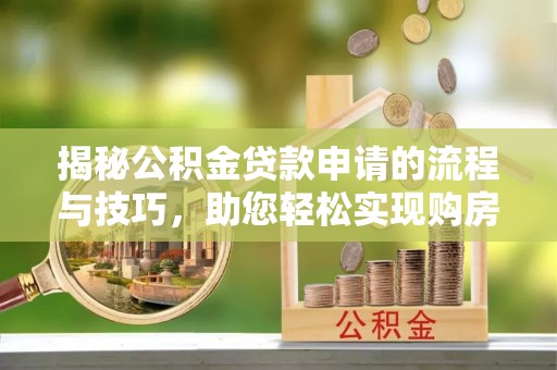龙门揭秘公积金贷款申请的流程与技巧，助您轻松实现购房梦