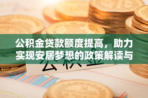龙门公积金贷款额度提高，助力实现安居梦想的政策解读与未来展望