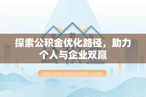 龙门探索公积金优化路径，助力个人与企业双赢