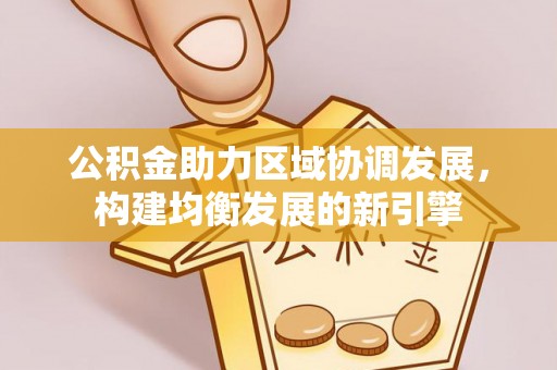 龙门公积金助力区域协调发展，构建均衡发展的新引擎