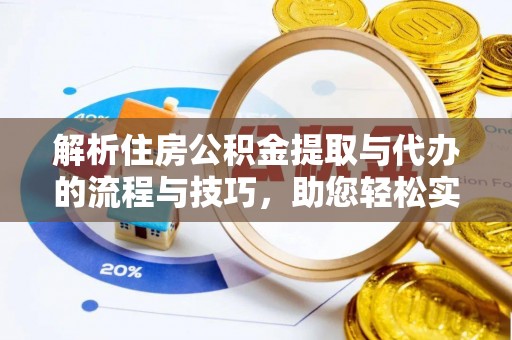 龙门解析住房公积金提取与代办的流程与技巧，助您轻松实现资金流动